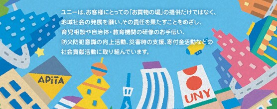 ユニーは、お客様にとっての「お買物の場」の提供だけではなく、地域社会の発展を願い、その責任を果たすことをめざし、育児相談や自治体・教育機関の研修のお手伝い、防火防犯意識の向上活動、災害時の支援、寄付金活動などの社会貢献活動に取り組んでいます。