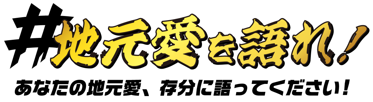 地元愛を語れ! あなたの地元愛、存分に語ってください!