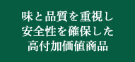 味と品質を重視し安全性を確保した高付加価値商品