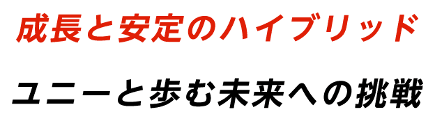 成長と安定のハイブリッド ユニーと歩む未来への挑戦