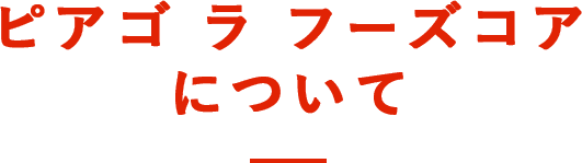 ピアゴ ラ フーズコアについて