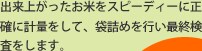 出来上がったお米をスピーディーに正確に計量をして、袋詰めを行い最終検査をします。