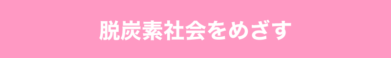 脱炭素社会を目指す（CO2削減）