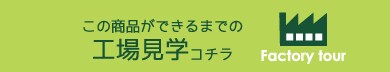 この商品ができるまでの工場見学コチラ