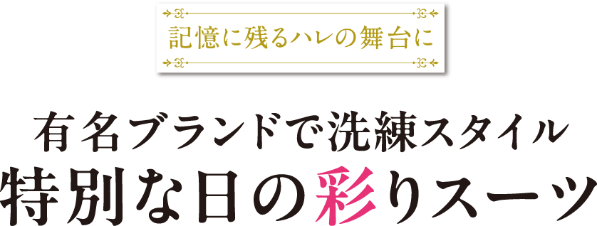 記憶に残るハレの舞台に 有名ブランドで洗練スタイル特別な日の彩りスーツ