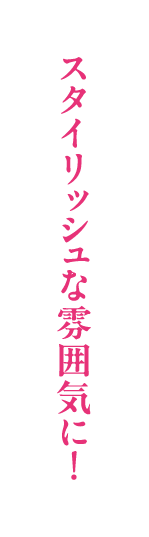 スタイリッシュな雰囲気に！