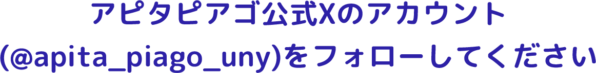 アピタピアゴ公式Xのアカウント（@apita_piago_uny）をフォローしてください