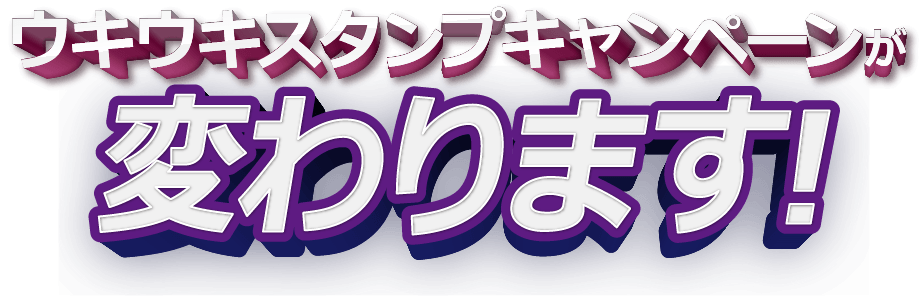 ウキウキスタンプキャンペーンが変わります！