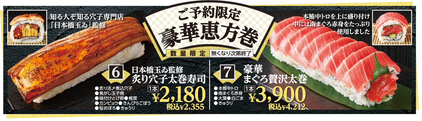 ご予約限定豪華恵方巻（数量限定なくなり次第終了）（6）日本橋ゐ玉監修炙り穴子太巻寿司　1本2,180円 税込2,355円（7）豪華まぐろ贅沢太巻　1本3,900円 税込4,212円