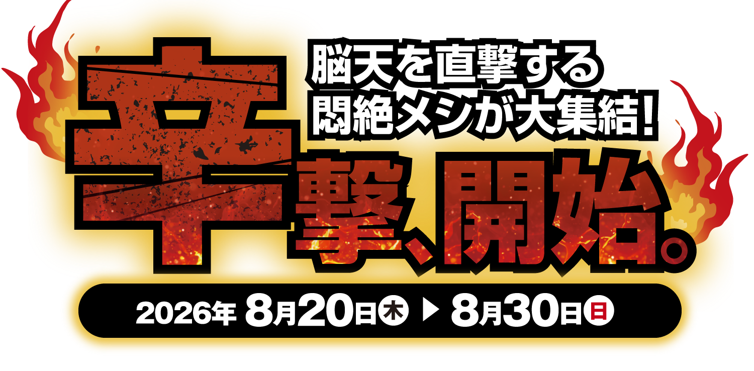 脳天を直撃する悶絶メシが大集結!　辛撃開始。2026年8月20日(木)▶︎8月30日(日)