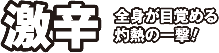 激辛 全身が目覚める灼熱の一撃！