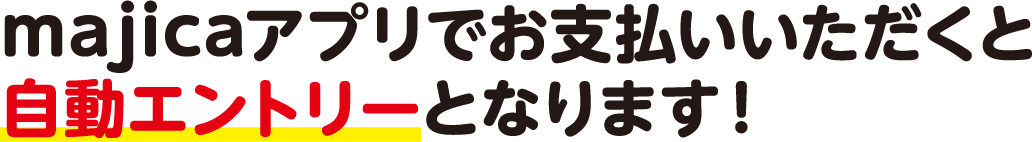 マジカアプリをご提示でお支払いください。使うだけで自動エントリーとなります!