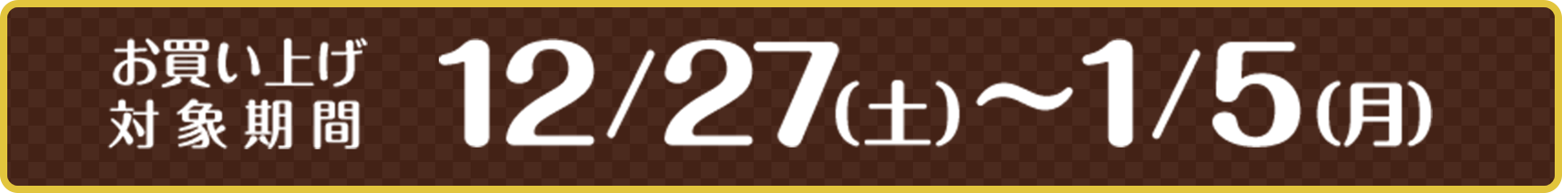 お買い上げ対象期間 12/27（土）~1/5（月） 