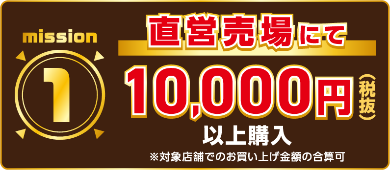 mission1 直営売場にて10,000円(税抜)以上購入 ※対象店舗でのお買い上げ期間額の合算可