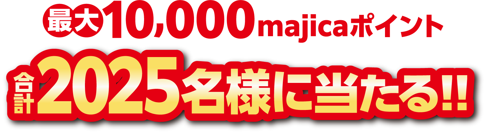 最大10,000majicaポイント合計2025名様に当たる!!