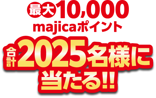 最大10,000majicaポイント合計2025名様に当たる!!