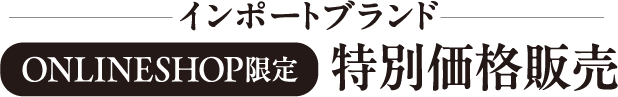 インポートブランド　オンラインショップ限定特別価格販売