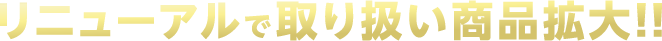 リニューアルで取り扱い商品拡大!!