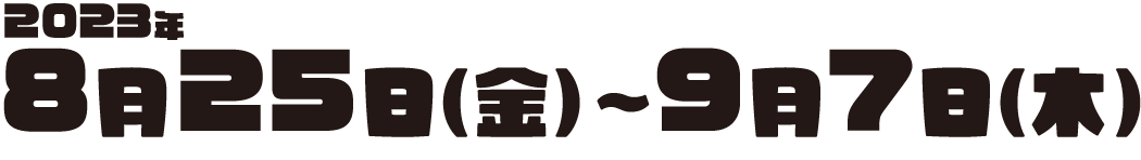 2023年8月25日(金)〜9月7日(木)