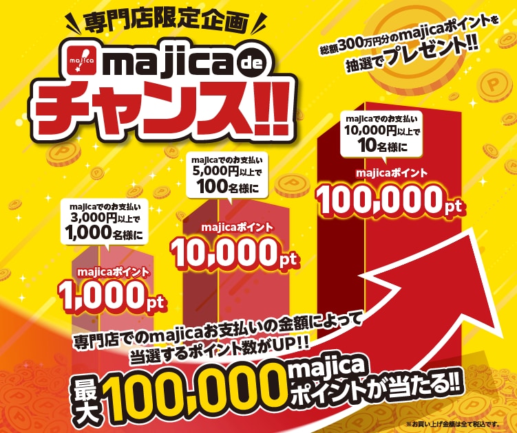 専門店限定企画 majica de チャンス！! 総額300万円分のmajicaポイントを抽選でプレゼント!! 専門店でのmajicaお支払いの金額によって当選するポイント数がUP!!最大100,000majicaポイントが当たる!!
