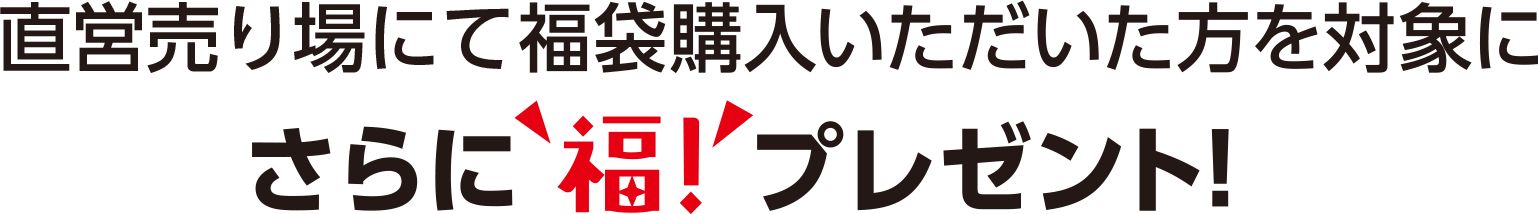 直営売場・福袋購入いただいた方を対象にさらに福！ プレゼント！