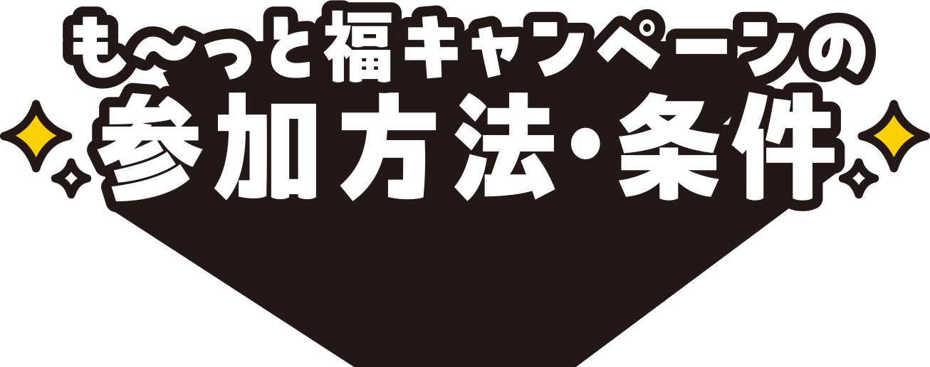 も〜っと福キャンペーンの参加方法・条件