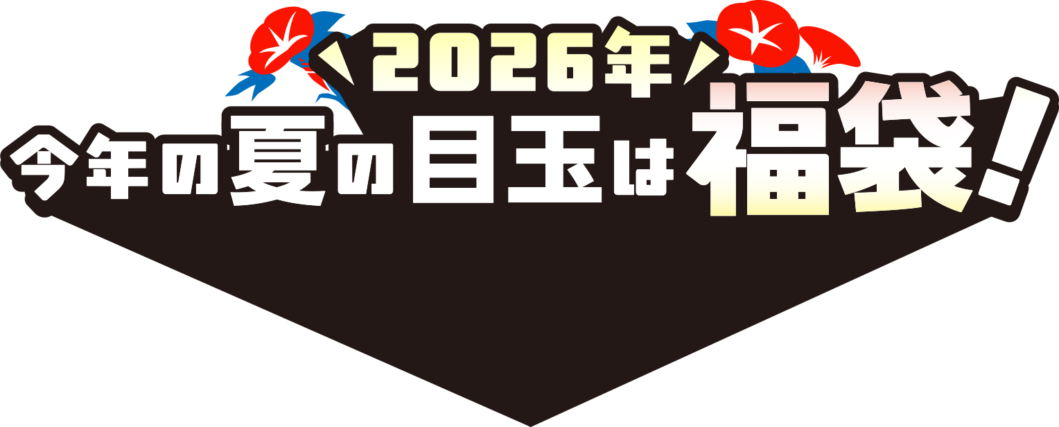 2026年 今年の夏の目玉は福袋！