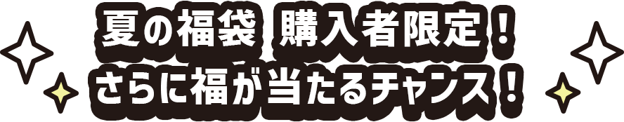 夏の福袋購入者限定！さらに福が当たるチャンス！
