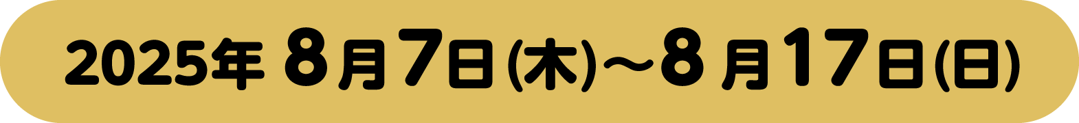 2025年8月7日木曜日から8月17日日曜日