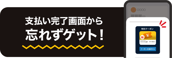 支払い完了画面から忘れずゲット！
