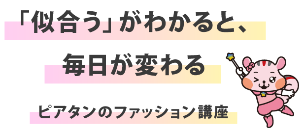 「似合う」がわかると、毎日が変わる。ピアタンのファッション講座