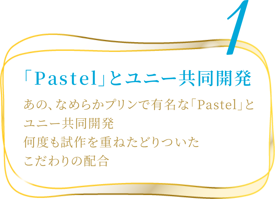 あの、なめらかプリンで有名な「Pastel」とユニー共同開発何度も試作を重ねたどりついたこだわりの配合