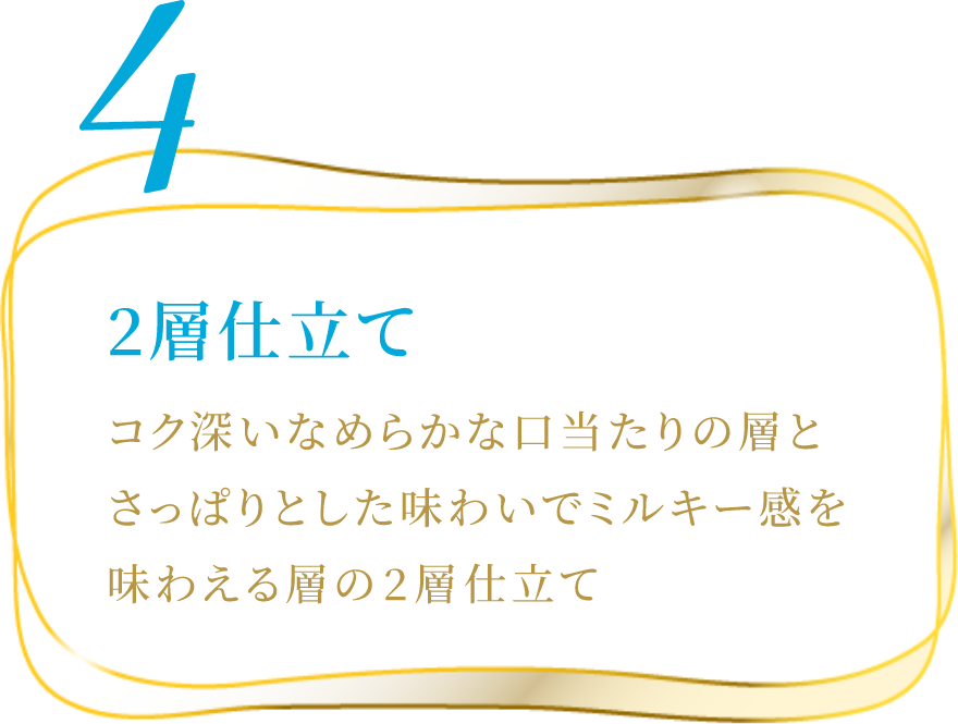 コク深いなめらかな口当たりの層とさっぱりとした味わいでミルキー感を味わえる層の2層仕立て