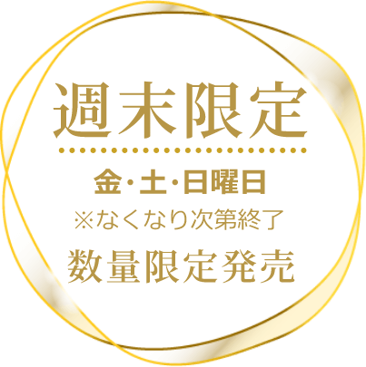 週末限定 金・土・日曜日※なくなり次第終了 数量限定発売