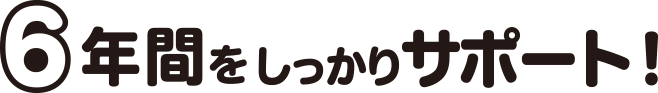 6年間をしっかりサポート!