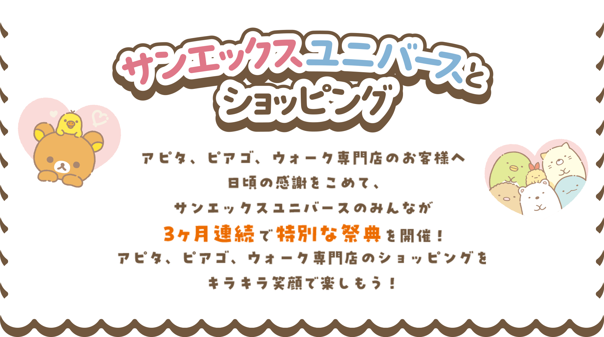 サンエックスユニバースとショッピング アピタ、ピアゴ、ウォーク専門店のお客様へ日頃の感謝をこめて、サンエックスユニバースのみんなが3ヶ月連続で特別な祭典を開催！アピタ、ピアゴ、ウォーク専門店のショッピングをキラキラ笑顔で楽しもう！