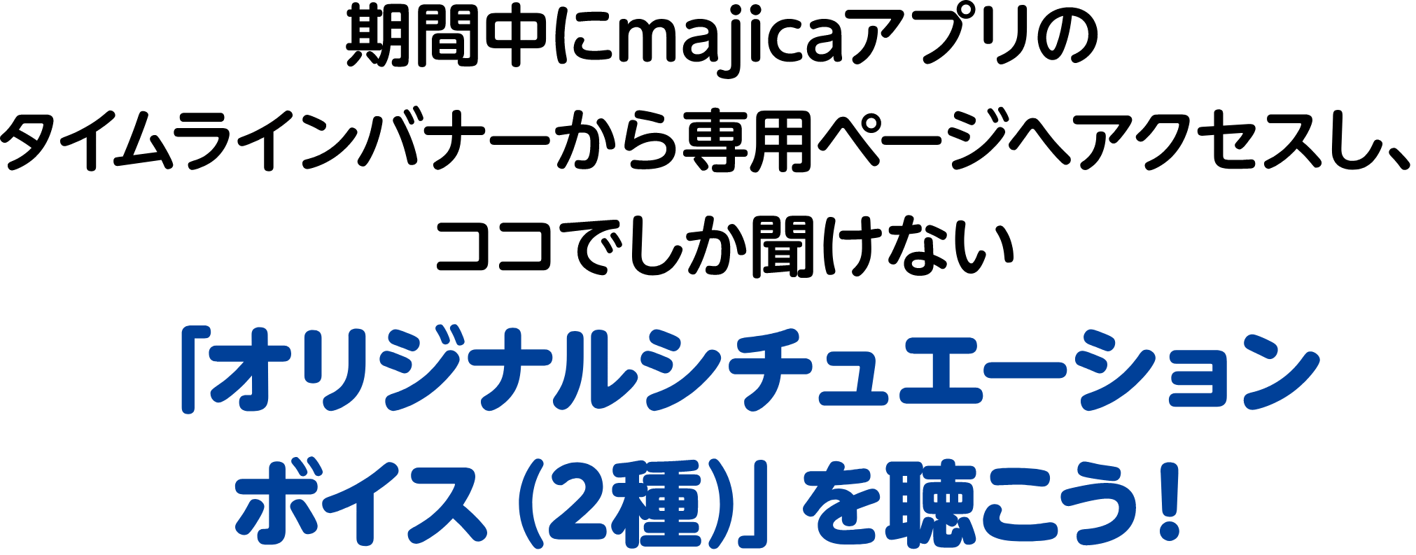 期間中にmajicaアプリのタイムラインバナーから専用ページへアクセスし、ココでしか聞けない「オリジナルシチュエーションボイス（2種）」を聴こう！