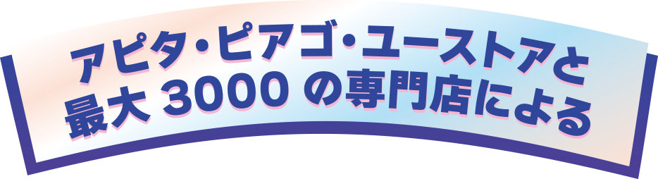 アピタ・ピアゴ・ユーストアと最大3000の専門店による