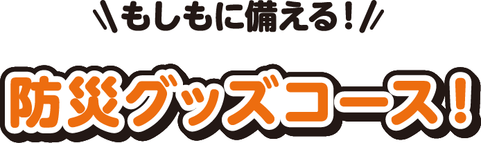 もしもに備える！防災グッズコース！