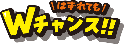 外れてもWチャンス！！
