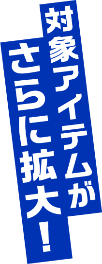 対象アイテムがさらに拡大！