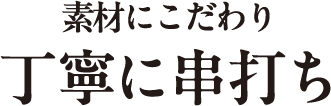 素材にこだわり丁寧に串打ち テキスト