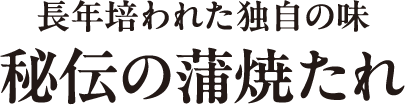 長年培われた独自の味 秘伝の蒲焼たれ テキスト