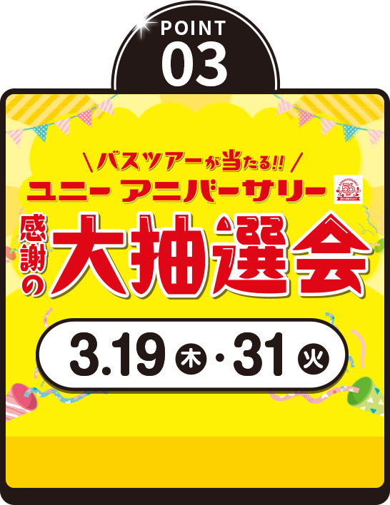 POINT03 バスツアーが当たる！ユニーアニバーサリー感謝の大抽選会