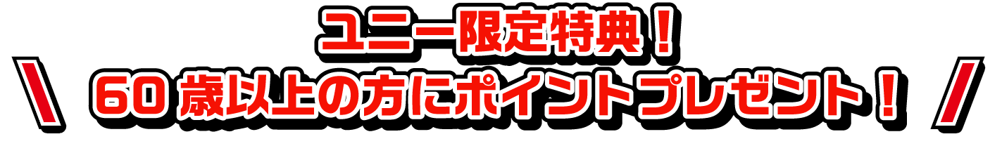 ユニー限定特典!60歳以上の方にポイントプレゼント!