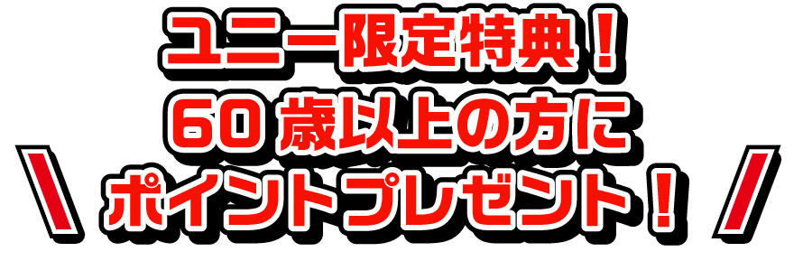 ユニー限定特典!60歳以上の方にポイントプレゼント!