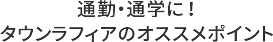 通勤・通学に最適！タウンラフィアのオススメポイント