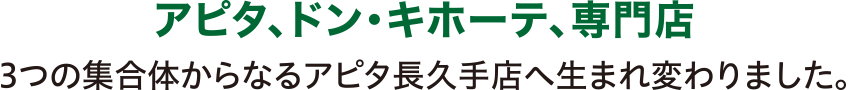 アピタ、ドン・キホーテ、専門店 3つの集合体からなるアピタ長久手店へ生まれ変わりました。